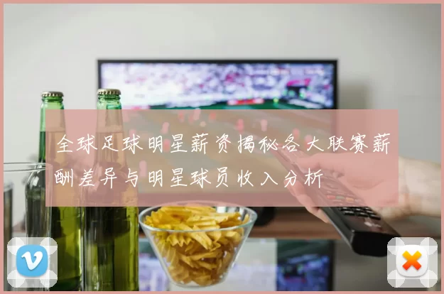 全球足球明星薪资揭秘各大联赛薪酬差异与明星球员收入分析