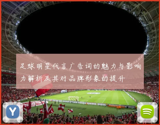 足球明星代言广告词的魅力与影响力解析及其对品牌形象的提升
