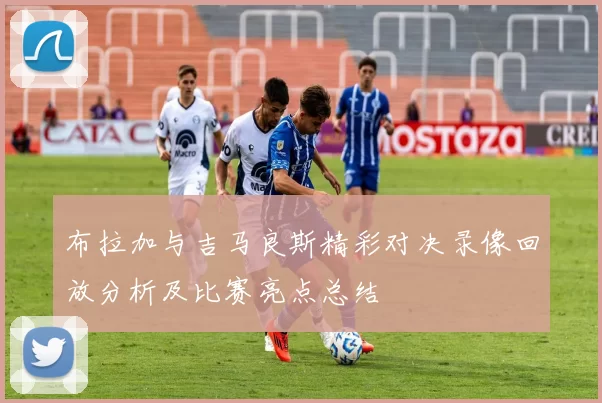 布拉加与吉马良斯精彩对决录像回放分析及比赛亮点总结
