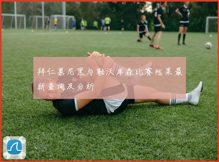拜仁慕尼黑与勒沃库森比赛结果最新查询及分析