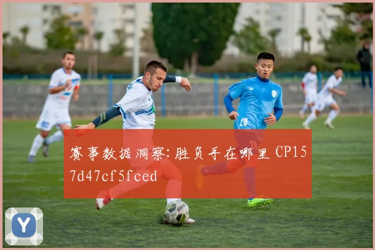 赛事数据洞察:胜负手在哪里 CP157d47cf5fced
