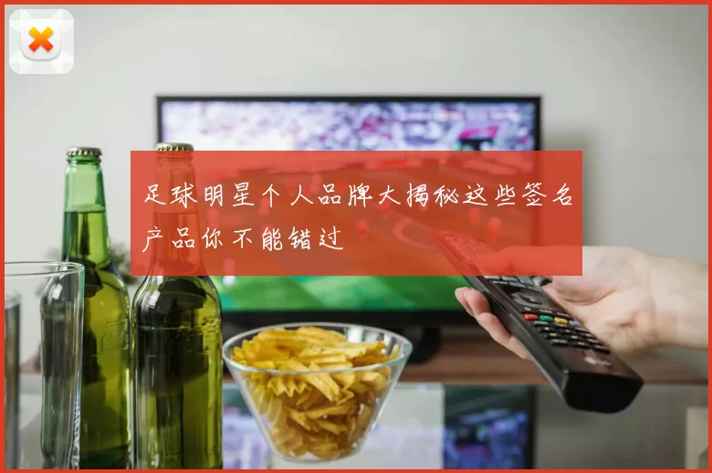 足球明星个人品牌大揭秘这些签名产品你不能错过
