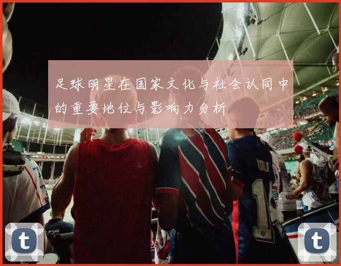 足球明星在国家文化与社会认同中的重要地位与影响力分析