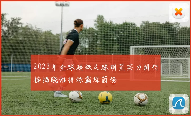 2023年全球超级足球明星实力排行榜揭晓谁将称霸绿茵场