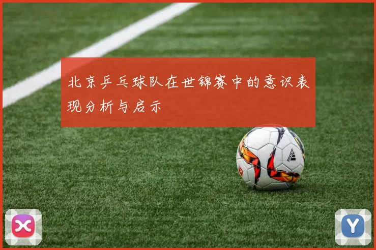 北京乒乓球队在世锦赛中的意识表现分析与启示