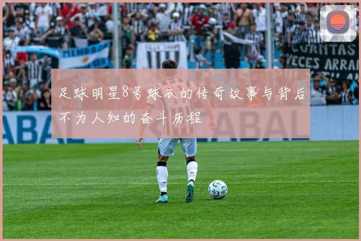 足球明星8号球衣的传奇故事与背后不为人知的奋斗历程