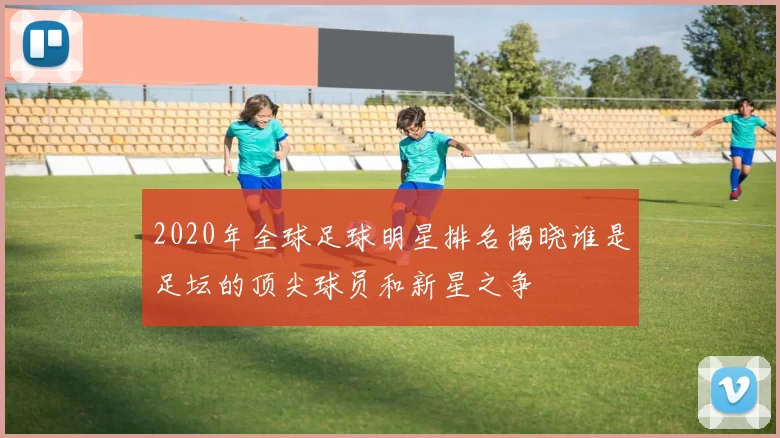 2020年全球足球明星排名揭晓谁是足坛的顶尖球员和新星之争
