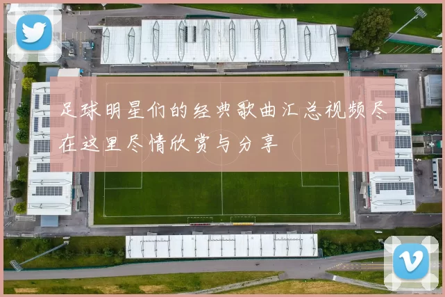 足球明星们的经典歌曲汇总视频尽在这里尽情欣赏与分享
