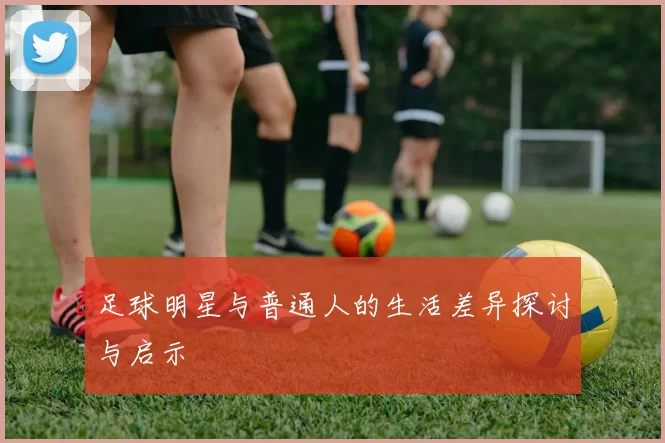足球明星与普通人的生活差异探讨与启示