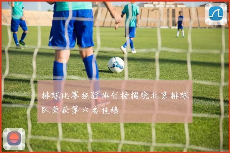 排球比赛经验排行榜揭晓北京排球队荣获第六名佳绩