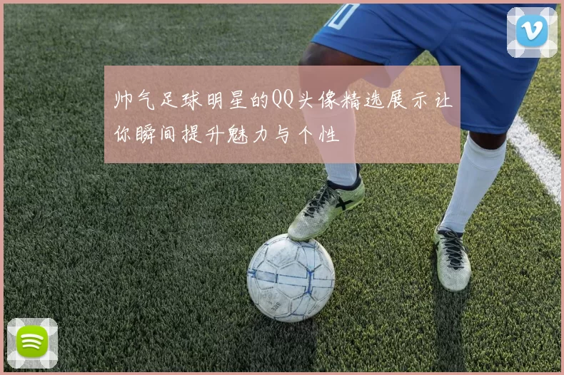 帅气足球明星的QQ头像精选展示让你瞬间提升魅力与个性