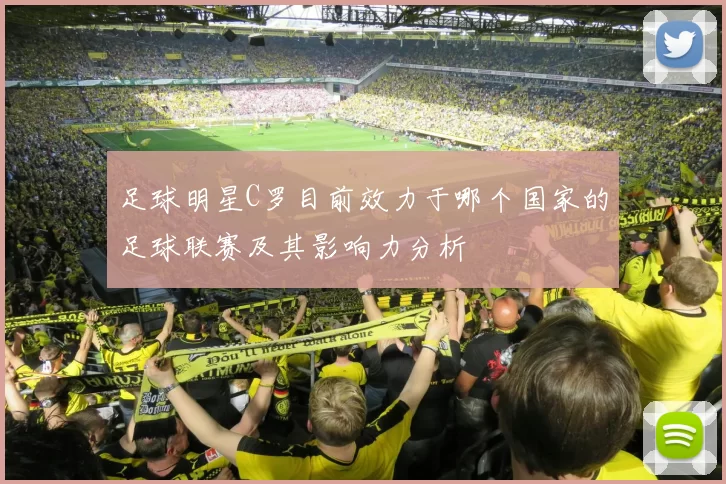 足球明星C罗目前效力于哪个国家的足球联赛及其影响力分析